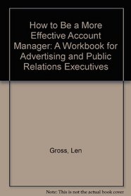 How to Be a More Effective Account Manager: A Workbook for Advertising and Public Relations Executives