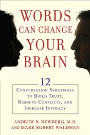Words Can Change Your Brain: 12 Conversation Strategies That Build Trust, Resolve Conflict, and Increase Intimacy