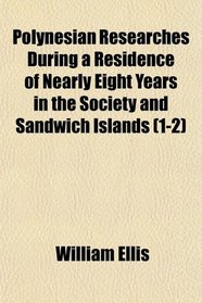 Polynesian Researches During a Residence of Nearly Eight Years in the Society and Sandwich Islands (1-2)