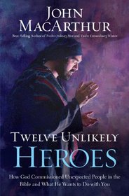 Twelve Unlikely Heroes: How God Commissioned Unexpected People in the Bible and What He Wants to Do With You