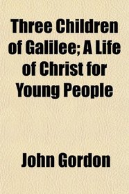 Three Children of Galilee; A Life of Christ for Young People