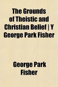 The Grounds of Theistic and Christian Belief | Y George Park Fisher