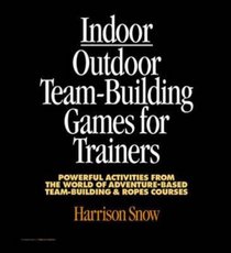 Indoor/Outdoor Team Building Games For Trainers: Powerful Activities From the World of Adventure-Based Team Building and Ropes Courses