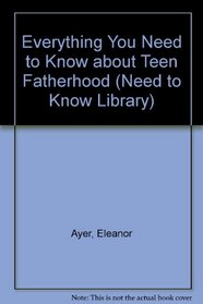 Everything You Need to Know about Teen Fatherhood (Need to Know Library)
