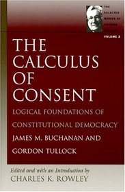 The Calculus of Consent: Logical Foundations of Constitutional Democracy (Tullock, Gordon. Selections. V. 2.)