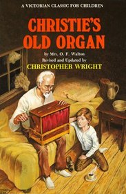 Christie's Old Organ: Mrs. O.F. Walton's Famous Victorian Story of a Boy and an Old Man Looking for God (Victorian Classic for Children)