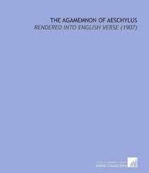 The Agamemnon of Aeschylus: Rendered Into English Verse (1907)