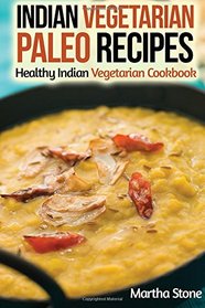 Indian Vegetarian Paleo Recipes: Healthy Indian Vegetarian Cookbook