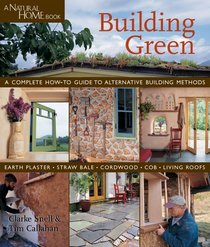 Building Green : A Complete How-To Guide to Alternative Building Methods Earth Plaster * Straw Bale * Cordwood * Cob * Living Roofs
