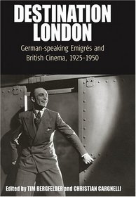 Destination London: German-speaking Emigres and British Cinema, 1925-1950 (Film Europa) (Film Europa: German Cinema in An International Context)