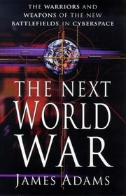 THE NEXT WORLD WAR: WARRIORS AND WEAPONS OF THE NEW BATTLEFIELDS OF CYBERSPACE