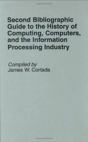 Second Bibliographic Guide to the History of Computing, Computers, and the Information Processing Industry (Bibliographies and Indexes in Science and Technology)