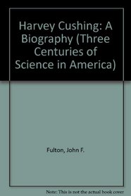 Harvey Cushing: A Biography (Three Centuries of Science in America)