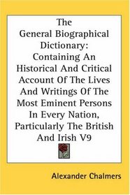 The General Biographical Dictionary: Containing An Historical And Critical Account Of The Lives And Writings Of The Most Eminent Persons In Every Nation, Particularly The British And Irish V9