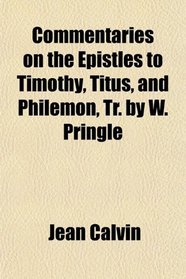 Commentaries on the Epistles to Timothy, Titus, and Philemon, Tr. by W. Pringle