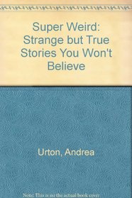 Super Weird: Strange but True Stories You Won't Believe