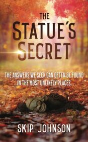 The Statue's Secret: The Answers We Seek Can Often Be Found In The Most Unlikely Places . . .