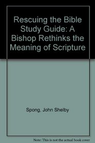 Rescuing the Bible from Fundamentalism: A Bishop Rethinks the Meaning of Scripture : A Study Guide for Individuals and Small Groups