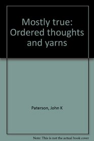 Mostly true: Ordered thoughts and yarns