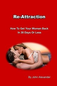 Re-Attraction: How To Get Your Woman Back In 30 Days or Less