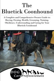 The Bluetick Coonhound: A Complete and Comprehensive Owners Guide to: Buying, Owning, Health, Grooming, Training, Obedience, Understanding and Caring ... to Caring for a Dog from a Puppy to Old Age)