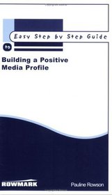 The Easy Step by Step Guide to Building a Positive Media Profile: How to Raise the Profile of Your Organisation Through the Media (Easy Step by Step Guides)