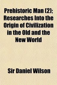 Prehistoric Man (2); Researches Into the Origin of Civilization in the Old and the New World