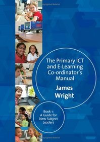 The Primary ICT & E-learning Co-ordinator's Manual: Book One, A Guide for New Subject Leaders (Bk. 1)