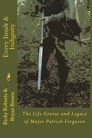 Every Insult and Indignity: The Life Genius and Legacy of Major Patrick Ferguson (Volume 2)