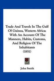 Trade And Travels In The Gulf Of Guinea, Western Africa: With An Account Of The Manners, Habits, Customs, And Religion Of The Inhabitants (1851)