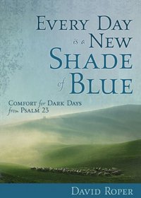Every Day is a New Shade of Blue: Comfort for Dark Days from Psalm 23