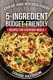 Cheap and Wicked Good!: 5-Ingredient Budget-Friendly Recipes for Everyday Meals (Simple and Easy Budget Meals)