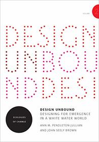 Design Unbound: Designing for Emergence in a White Water World: Ecologies of Change (Infrastructures)