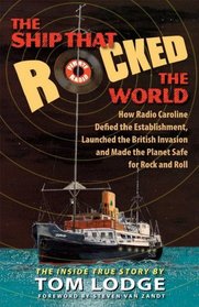 The Ship That Rocked The World: How Radio Caroline Defied the Establishment, Launched the British Invasion, and Made the Planet Safe for Rock and Roll