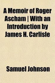 A Memoir of Roger Ascham | With an Introduction by James H. Carlisle
