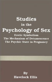 Studies in the Psychology of Sex: Erotic Symbolism the Mechanism of Detumescence the Psychic State in Pregnancy