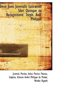 Decii Junii Juvenalis Satirarum Sibri Quinque ex Recognitione: Steph. And. Philippe