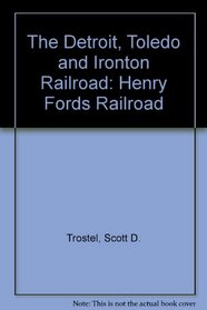 The Detroit, Toledo and Ironton Railroad: Henry Fords Railroad