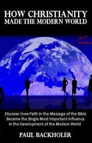 How Christianity Made The Modern World - The Legacy of Christian Liberty: How the Bible Inspired Freedom, Shaped Western Civilization, Revolutionized Human Rights, Transformed Democracy and...Heritage