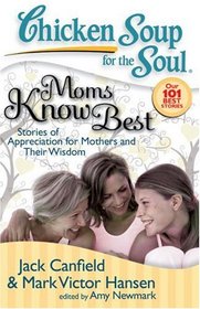 Chicken Soup for the Soul: Moms Know Best: Stories of Appreciation for Mothers and Their Wisdom (Chicken Soup for the Soul; Out 101 Best Stories)