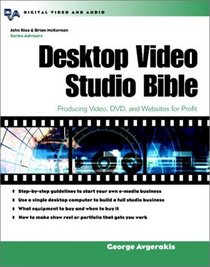 Desktop Video Studio Bible : Producing Video, DVD, and Websites for Profit