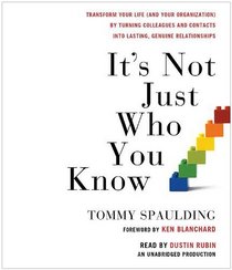 It's Not Just Who You Know: Transform Your Life (and Your Organization) by Turning Colleagues and Contacts into Lasting, Genuine Relationships