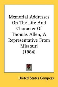 Memorial Addresses On The Life And Character Of Thomas Allen, A Representative From Missouri (1884)