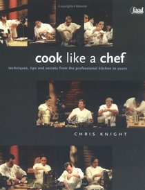 Cook Like a Chef: Techniques, Tips and Secrets from the Professional Kitchen to Yours