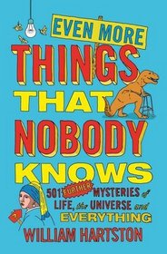 Even More Things that Nobody Knows: 501 Further Mysteries of Life, the Universe and Everything