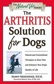 The Arthritis Solution for Dogs : Natural and Conventional Therapies to Ease Pain and Enhance Your Dog's Quality of Life (Natural Vet)