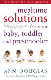 Mealtime Solutions for Your Baby, Toddler and Preschooler, Part of The Mother of All Solutions series: The Ultimate No-Worry Approach for Each Age and Stage (Mother of All Solutions)