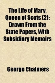 The Life of Mary, Queen of Scots (2); Drawn From the State Papers, With Subsidiary Memoirs