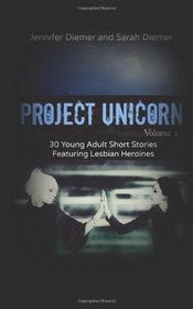 Project Unicorn, Volume 1: 30 Young Adult Short Stories Featuring Lesbian Heroines