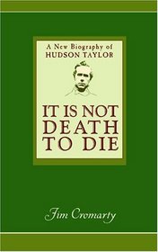 It Is Not Death to Die: A New Biography of Hudson Taylor